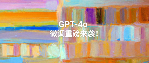 GPT-4o微调重磅来袭！免费百万训练Tokens，定制你的AI！