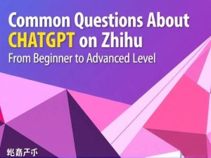 ChatGPT知乎常见问题全解答，从入门到高阶的完整指南